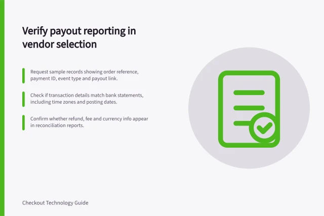 Verify payout reporting in vendor selection: Request sample records showing order reference, payment ID, event type and payout link.; Check if transaction details match bank statements, including time zones and posting dates.; Confirm whether refund, fee and currency info appear in reconciliation reports. Checking payment settlement reporting during vendor selection