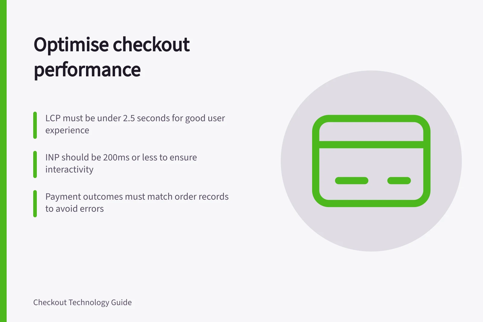 Optimise checkout performance: LCP must be under 2.5 seconds for good user experience; INP should be 200ms or less to ensure interactivity; Payment outcomes must match order records to avoid errors