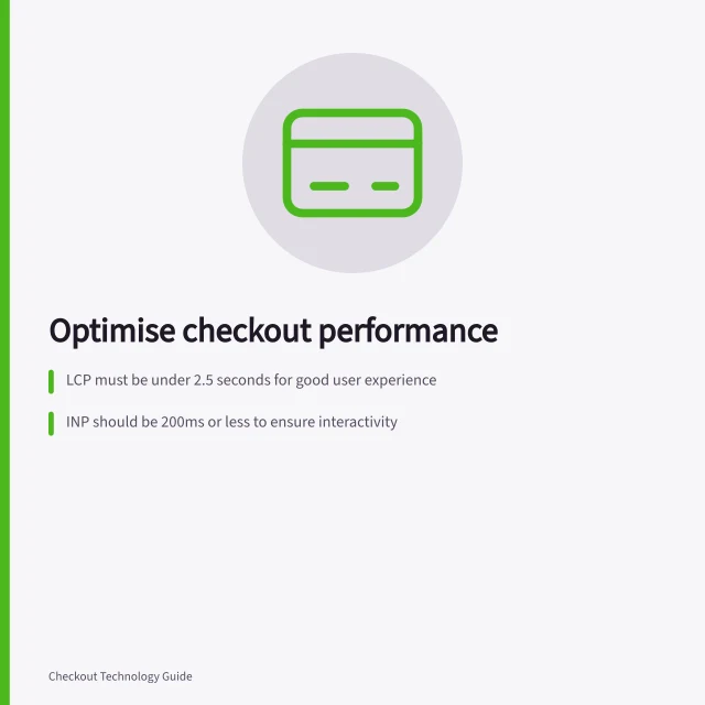 Optimise checkout performance: LCP must be under 2.5 seconds for good user experience; INP should be 200ms or less to ensure interactivity; Payment outcomes must match order records to avoid errors. Checkout performance