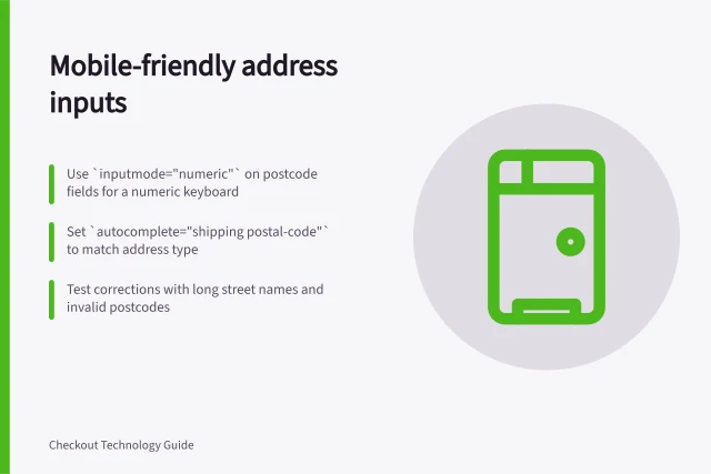 Mobile-friendly address inputs: Use `inputmode="numeric"` on postcode fields for a numeric keyboard; Set `autocomplete="shipping postal-code"` to match address type; Test corrections with long street names and invalid postcodes. Choosing mobile-friendly address inputs