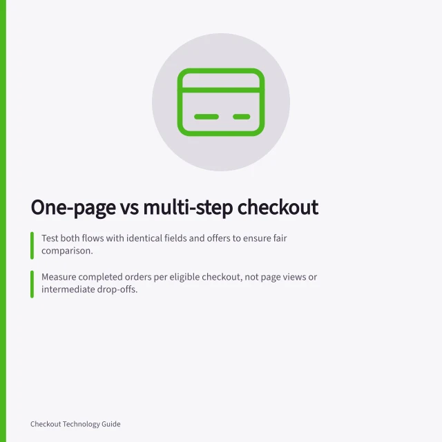One-page vs multi-step checkout: Test both flows with identical fields and offers to ensure fair comparison.; Measure completed orders per eligible checkout, not page views or intermediate drop-offs.; Ensure both versions handle errors, delivery changes and payment interruptions reliably. Comparing one-page and multi-step checkout flows
