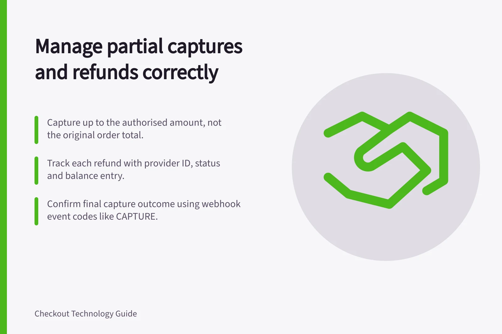 Manage partial captures and refunds correctly: Capture up to the authorised amount, not the original order total.; Track each refund with provider ID, status and balance entry.; Confirm final capture outcome using webhook event codes like CAPTURE.