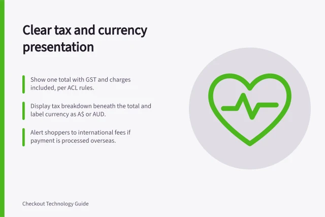 Clear tax and currency presentation: Show one total with GST and charges included, per ACL rules.; Display tax breakdown beneath the total and label currency as A$ or AUD.; Alert shoppers to international fees if payment is processed overseas. Handling taxes and currency presentation clearly