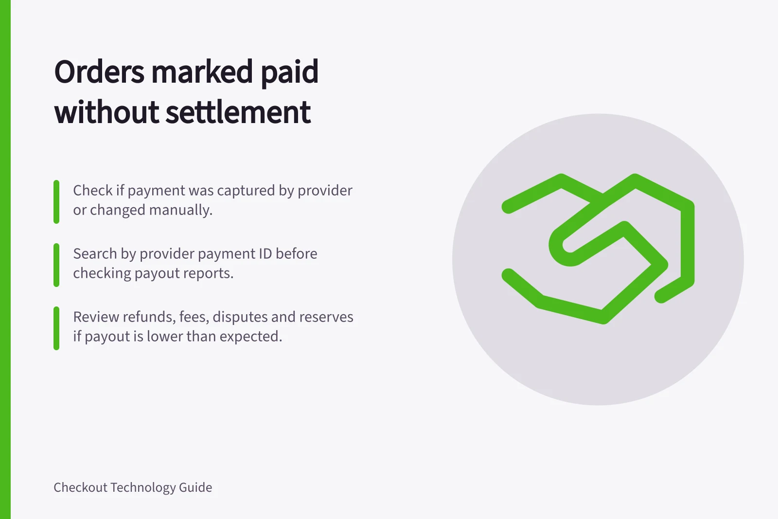 Orders marked paid without settlement: Check if payment was captured by provider or changed manually.; Search by provider payment ID before checking payout reports.; Review refunds, fees, disputes and reserves if payout is lower than expected.
