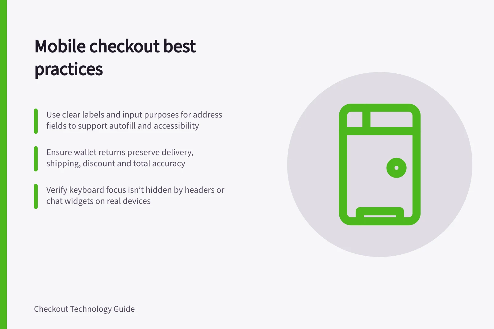 Mobile checkout best practices: Use clear labels and input purposes for address fields to support autofill and accessibility; Ensure wallet returns preserve delivery, shipping, discount and total accuracy; Verify keyboard focus isn’t hidden by headers or chat widgets on real devices