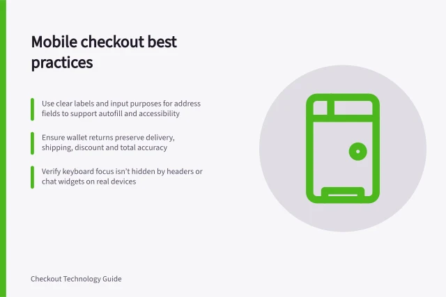 Mobile checkout best practices: Use clear labels and input purposes for address fields to support autofill and accessibility; Ensure wallet returns preserve delivery, shipping, discount and total accuracy; Verify keyboard focus isn’t hidden by headers or chat widgets on real devices. Mobile checkout
