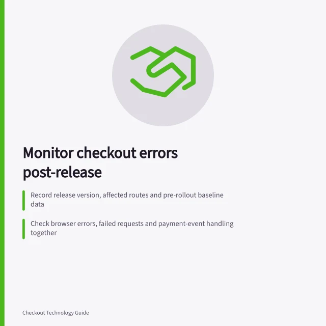 Monitor checkout errors post-release: Record release version, affected routes and pre-rollout baseline data; Check browser errors, failed requests and payment-event handling together; Verify Adyen webhooks are genuine and match order status. Monitoring errors after a checkout release