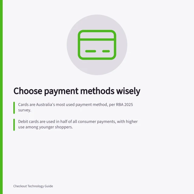 Choose payment methods wisely: Cards are Australia's most used payment method, per RBA 2025 survey.; Debit cards are used in half of all consumer payments, with higher use among younger shoppers.; BECS direct debit can take 1–3 business days to confirm, affecting fulfilment timing. Payment method selection