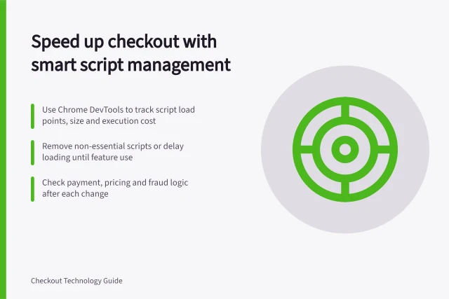 Speed up checkout with smart script management: Use Chrome DevTools to track script load points, size and execution cost; Remove non-essential scripts or delay loading until feature use; Check payment, pricing and fraud logic after each change. Reducing scripts that delay a checkout page
