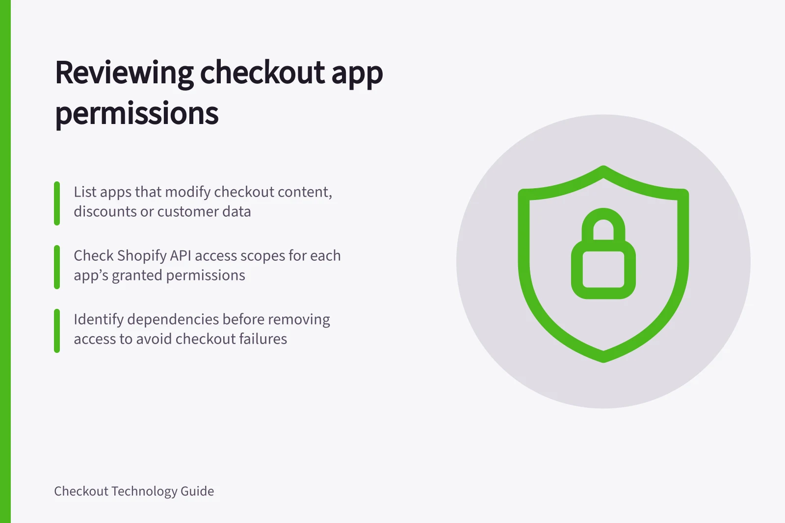 Reviewing checkout app permissions: List apps that modify checkout content, discounts or customer data; Check Shopify API access scopes for each app’s granted permissions; Identify dependencies before removing access to avoid checkout failures