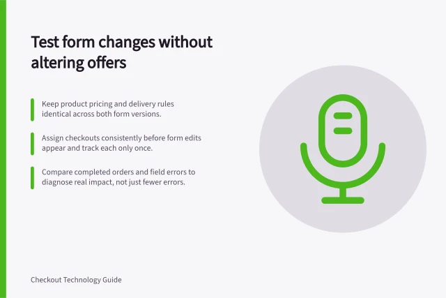 Test form changes without altering offers: Keep product pricing and delivery rules identical across both form versions.; Assign checkouts consistently before form edits appear and track each only once.; Compare completed orders and field errors to diagnose real impact, not just fewer errors. Testing form changes without changing the offer