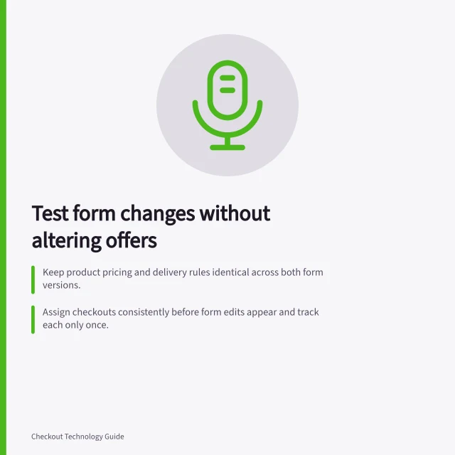 Test form changes without altering offers: Keep product pricing and delivery rules identical across both form versions.; Assign checkouts consistently before form edits appear and track each only once.; Compare completed orders and field errors to diagnose real impact, not just fewer errors. Testing form changes without changing the offer